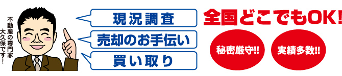 現況調査・売却のお手伝い・買い取り、全国どこでもOK!