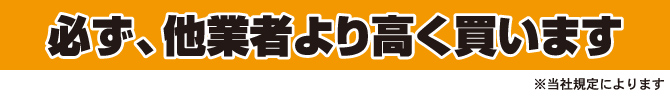 必ず、他業者より高く買います