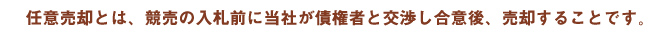 任意売却とは、競売の入札前に当社が債権者と交渉し合意後、売却することです。